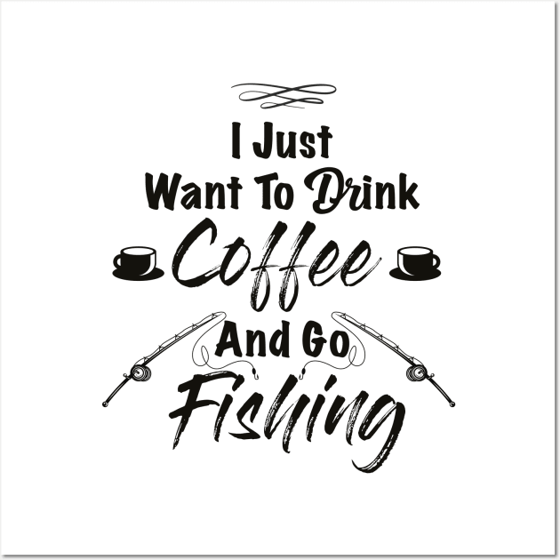 I Just Want To Drink Coffee And Go Fishing Wall Art by soufibyshop